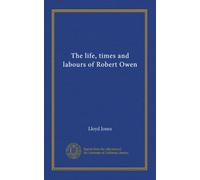 The life, times and labours of Robert Owen,