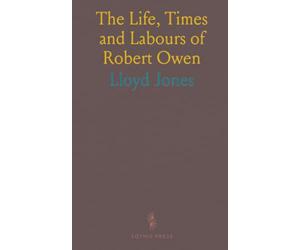 The Life, Times and Labours of Robert Owen