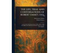 The Life, Trial and Conversations of Robert Emmet, Esq.