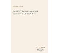 The Life, Trial, Confession and Execution of Albert W. Hicks