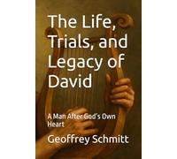 The Life, Trials, and Legacy of David: A Man After God’s Own Heart