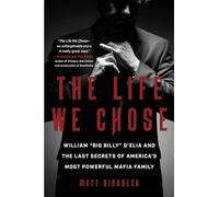 The Life We Chose: William “Big Billy” D'Elia and the Last Secrets of America's Most Powerful Mafia Family
