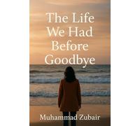 The Life We Had Before Goodbye: Some love Stories don’t end Some just learn to live quietly in the Spaces between