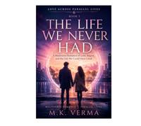 The Life We Never Had: A Multiverse Romance of Love, Regret, and the Life We Could Have Lived