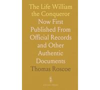 The Life William the Conqueror: Now First Published From Official Records and Other Authentic Documents