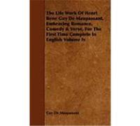 The Life Work of Henri Rene Guy de Maupassant, Embracing Romance, Comedy & Verse, for the First Time Complete in English Volume IV Maupassant, Guy de (Auteur)