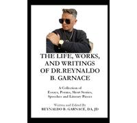 THE LIFE, WORKS, AND WRITINGS OF DR.REYNALDO B. GARNACE: A Collection of Essays, Poems, Short Stories, Speeches, and Literary Pieces