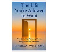 The Life You’re Allowed to Want: A Practical Guide for Women Who Are Tired of Holding It All Together