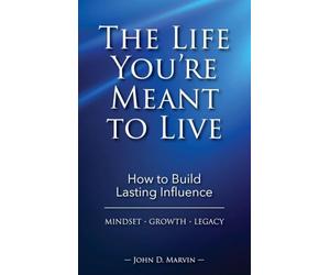 The Life You're Meant To Live: How To Build Lasting Influence