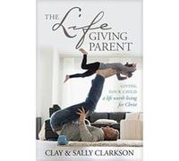 The Lifegiving Parent: Giving Your Child a Life Worth Living for Christ - [Version Originale] Inconnu (Auteur)