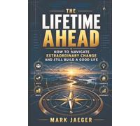 The Lifetime Ahead: How to Navigate Extraordinary Change and Still Have a Good Life