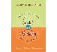 The Lifetimes When Jesus and Buddha Knew Each Other: A History of Mighty Companions