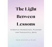The Light Between Lessons: A Gentle Homeschool Planner for Thoughtful Days