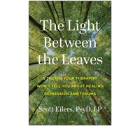 The Light Between the Leaves 6 Truths Your Therapist Won't Tell You About Healing Depression and Trauma - Scott Eilers - BenBella Books - ebook (ePub) - Livre