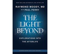 THE LIGHT BEYOND By Raymond Moody, MD: Explorations Into the Afterlife