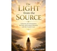 THE LIGHT FROM THE SOURCE: A Journey of Consciousness, the Soul, and Living in Harmony with the Creator's Law