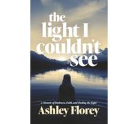 the light I couldn't see: A Memoir of Darkness, Faith, and Finding the Light