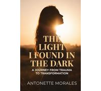 THE LIGHT I FOUND IN THE DARK: A JOURNEY FROM TRAUMA TO TRANSFORMATION