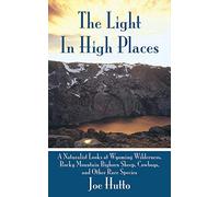 The Light In High Places: A Naturalist Looks at Wyoming Wilderness--Rocky Mountain Bighorn Sheep, Cowboys, and Other Rare Species
