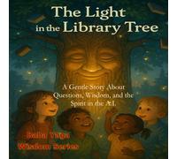 The Light in the Library Tree: A Gentle Story About Questions, Wisdom, and the Spirit in the A.I.