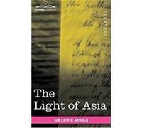The Light of Asia: Or the Great Renunciation Being the Life and Teaching of Gautama, Prince of India and Founder of Buddhism Arnold, Edwin (Auteur)
