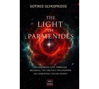 The Light of Parmenides: Reassessing Life Through Decoding the Greatest Philosopher the World has (Never) Known