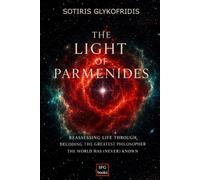 The Light of Parmenides: Reassessing Life Through Decoding the Greatest Philosopher the World has (Never) Known