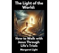 The Light of the World: How to Walk with Jesus Through Life’s Trials.: Walking with Jesus Through Life’s Challenges and Finding Strength in His Light.