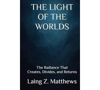 THE LIGHT OF THE WORLDS: The Radiance That Creates, Divides, and Returns