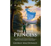 The Light Princess: A Classic Victorian Fairy Tale of Love and Gravity: Overcoming the Wicked Curse Through Heroic Love - Illustrated Edition with Author Biography and Modern Literary Critiques