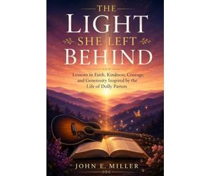THE LIGHT SHE LEFT BEHIND: Lessons in Faith, Kindness, Courage, and Generosity Inspired by the Life of Dolly Parton