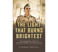 The Light That Burns Brightest: The Incredible Story of IDF Chief Warrant Officer Uri Moyal