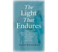 The Light That Endures Stories of Courage, Compassion, and Resilience at Dana-Farber Cancer Institute - Todd Weissman - Bright Leaf - ebook (ePub) - Livre
