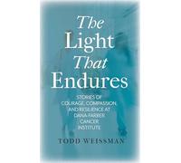 The Light That Endures: Stories of Courage, Compassion, and Resilience at Dana-farber Cancer Institute