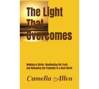The Light That Overcomes: Walking in Christ, Manifesting His Truth, and Releasing the Prophetic in a Dark World