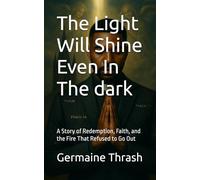 The Light Will Shine Even In The dark: A Story of Redemption, Faith, and the Fire That Refused to Go Out