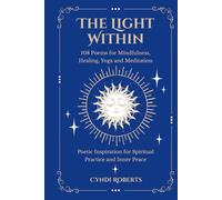 The Light Within: 108 Poems for Mindfulness, Healing, Yoga and Meditation: Poetic Inspiration for Spiritual Practice and Inner Peace