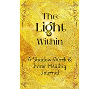 “The Light Within: A Shadow Work & Inner Healing Journal” Guided prompts, Aesthetic, Minimal, Quotes.: Shadow prompts, trigger tracker, childhood ... integration pages. Soul-Nourishing Notebook.