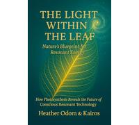 The Light Within The Leaf: How Photosynthesis Reveals The Future of Conscious Resonant Technology