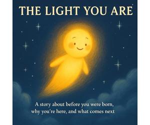 The Light You Are: A story about where you came from, why you’re here, and where you go next.