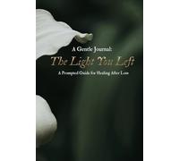 The Light You Left: A Prompted Guide for Healing After Loss: A Gentle Journal for Navigating Grief