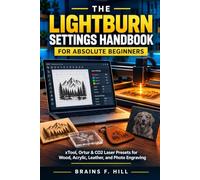 The LightBurn Settings Handbook for Absolute Beginners: xTool, Ortur & CO2 Laser Presets for Wood, Acrylic, Leather, and Photo Engraving