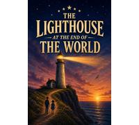 The Lighthouse at the End of the World: A Middle Grade Adventure About Courage, Friendship, and the Boy Who Was Afraid of the Dark (Ages 8-12)
