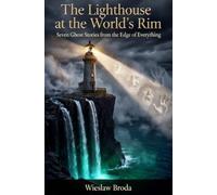 The Lighthouse at the World's Rim: Seven Ghost Stories from the Edge of Everything