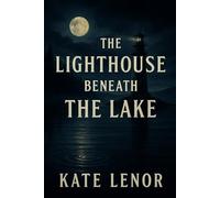 The Lighthouse Beneath the Lake: A Gothic Literary Mystery of Love, Grief, and the Ghosts We Keep: Haunting gothic mystery of lost love, ghostly folklore, and a lighthouse that only appears in storms