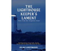 The Lighthouse Keeper's Lament: Tales from the Forgotten Coast: Haunting Stories of Lost Souls, Ancient Secrets, and the Ghosts Who Guard the Shore
