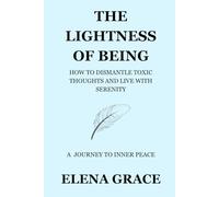 The Lightness of Being: How to Dismantle Toxic Thoughts and Live with Serenity: A Journey to Inner Peace