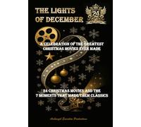 The Lights of December: A Celebration of the Greatest Christmas Movies Ever Made - 24 Christmas Movies and the 7 Moments That Made Them Classics