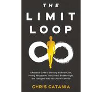 The Limit Loop: A Practical Guide to Silencing the Inner Critic, Finding Perspectives That Lead to Breakthroughs, and Taking the Risks You Know You Should.