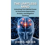 The Limitless Mind: Unlocking Your Mental Power to Overcome Depression, Anxiety, and Negative Thinking